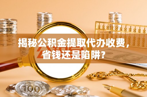桑珠孜揭秘公积金提取代办收费，省钱还是陷阱？