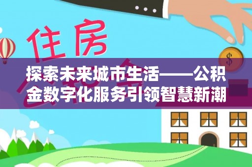 桑珠孜探索未来城市生活——公积金数字化服务引领智慧新潮流