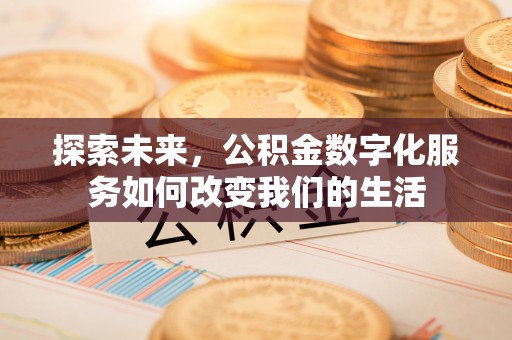 桑珠孜探索未来，公积金数字化服务如何改变我们的生活