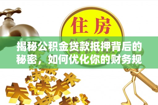 桑珠孜揭秘公积金贷款抵押背后的秘密，如何优化你的财务规划