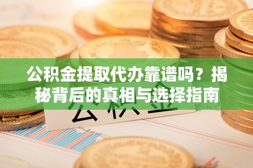 桑珠孜公积金提取代办靠谱吗？揭秘背后的真相与选择指南