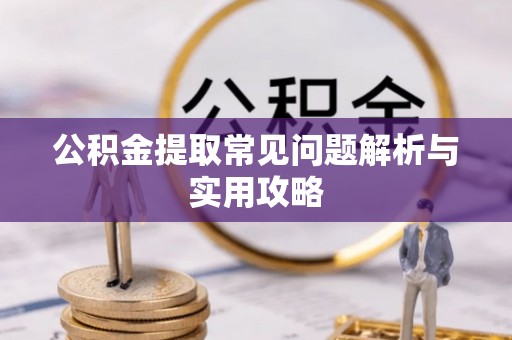 桑珠孜公积金提取常见问题解析与实用攻略