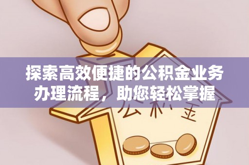 桑珠孜探索高效便捷的公积金业务办理流程，助您轻松掌握