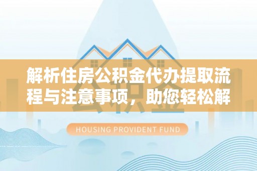 桑珠孜解析住房公积金代办提取流程与注意事项，助您轻松解决资金难题
