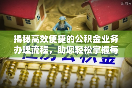 桑珠孜揭秘高效便捷的公积金业务办理流程，助您轻松掌握每一步