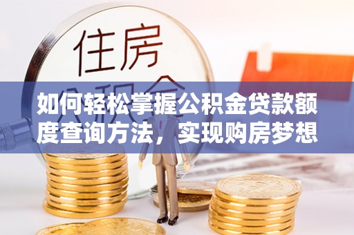 桑珠孜如何轻松掌握公积金贷款额度查询方法，实现购房梦想？