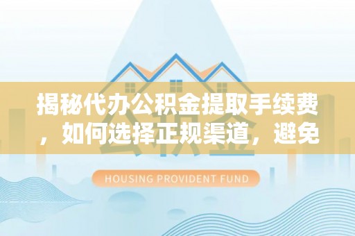 桑珠孜揭秘代办公积金提取手续费，如何选择正规渠道，避免上当受骗
