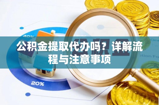 桑珠孜公积金提取代办吗？详解流程与注意事项