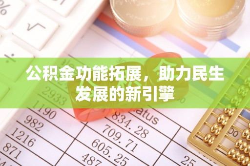 桑珠孜公积金功能拓展，助力民生发展的新引擎