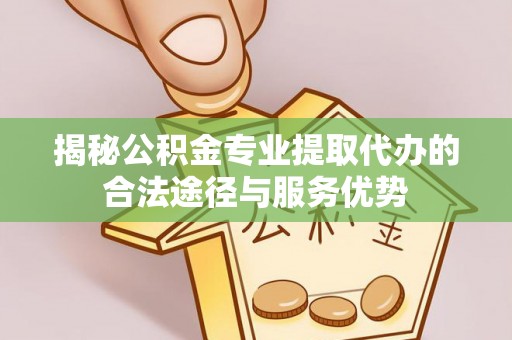 桑珠孜揭秘公积金专业提取代办的合法途径与服务优势