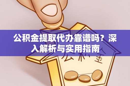 桑珠孜公积金提取代办靠谱吗？深入解析与实用指南