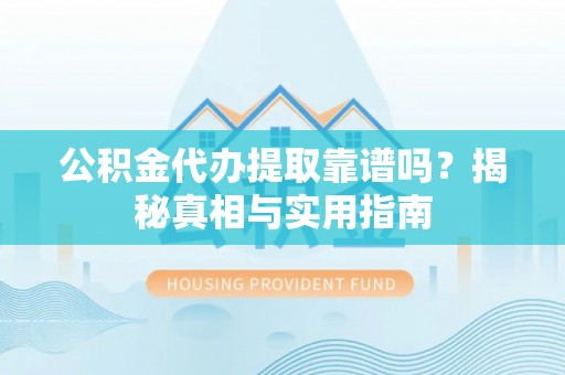桑珠孜公积金代办提取靠谱吗？揭秘真相与实用指南
