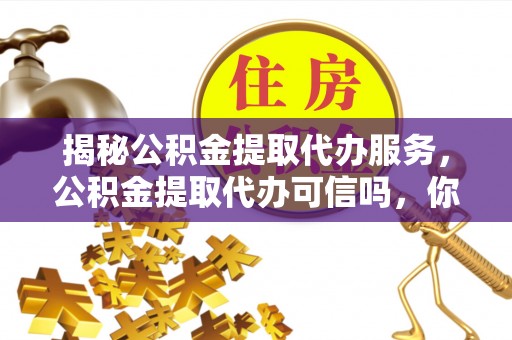桑珠孜揭秘公积金提取代办服务，公积金提取代办可信吗，你需要知道的真相
