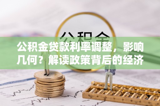 桑珠孜公积金贷款利率调整，影响几何？解读政策背后的经济逻辑