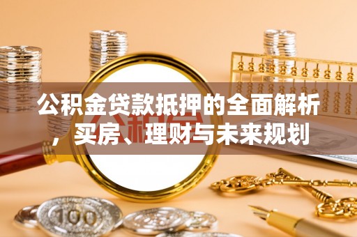 桑珠孜公积金贷款抵押的全面解析，买房、理财与未来规划