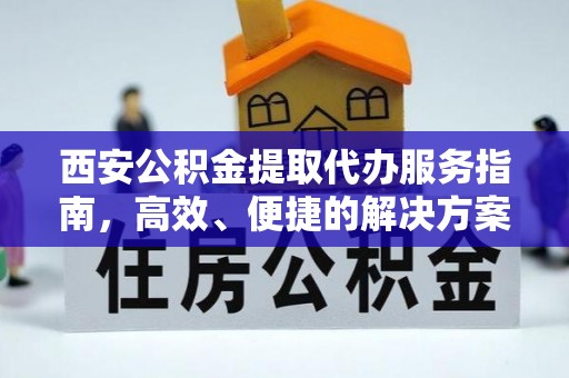 桑珠孜西安公积金提取代办服务指南，高效、便捷的解决方案