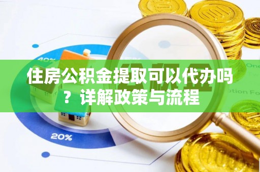 桑珠孜住房公积金提取可以代办吗？详解政策与流程