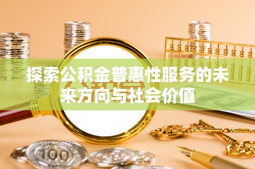桑珠孜探索公积金普惠性服务的未来方向与社会价值