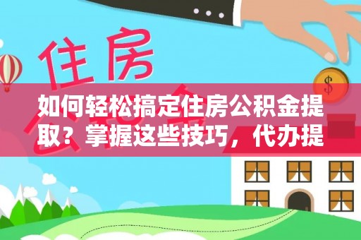 桑珠孜如何轻松搞定住房公积金提取？掌握这些技巧，代办提取住房公积金不再难