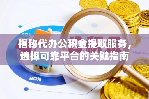 桑珠孜揭秘代办公积金提取服务，选择可靠平台的关键指南