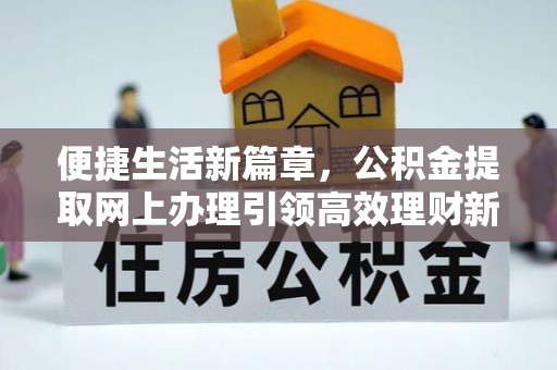 桑珠孜便捷生活新篇章，公积金提取网上办理引领高效理财新趋势