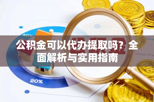 桑珠孜公积金可以代办提取吗？全面解析与实用指南