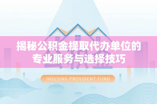 桑珠孜揭秘公积金提取代办单位的专业服务与选择技巧