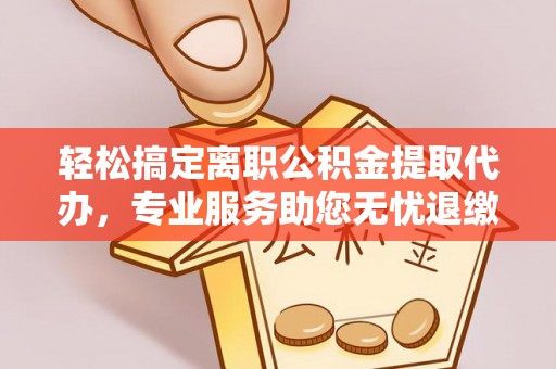 桑珠孜轻松搞定离职公积金提取代办，专业服务助您无忧退缴