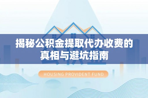 桑珠孜揭秘公积金提取代办收费的真相与避坑指南