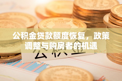 桑珠孜公积金贷款额度恢复，政策调整与购房者的机遇