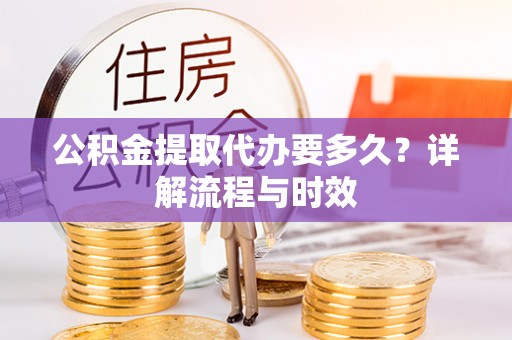 桑珠孜公积金提取代办要多久？详解流程与时效