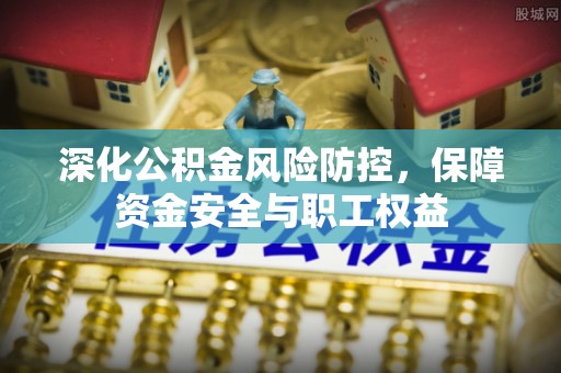 桑珠孜深化公积金风险防控，保障资金安全与职工权益