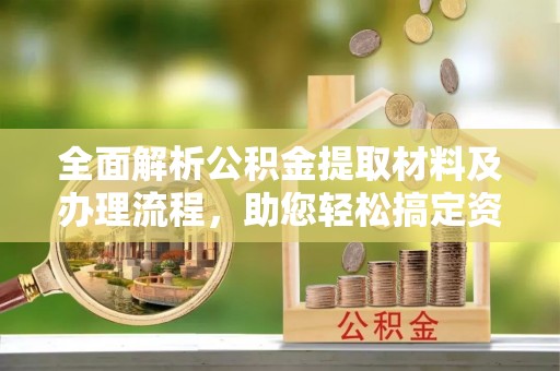 桑珠孜全面解析公积金提取材料及办理流程，助您轻松搞定资金提取