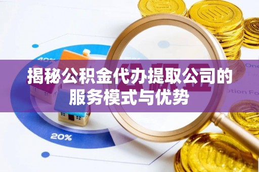 桑珠孜揭秘公积金代办提取公司的服务模式与优势