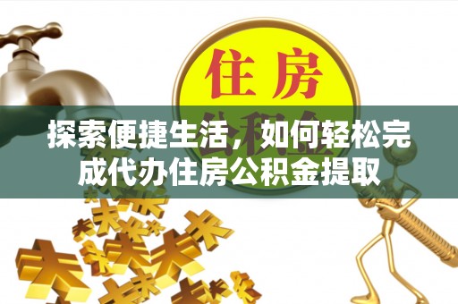 桑珠孜探索便捷生活，如何轻松完成代办住房公积金提取