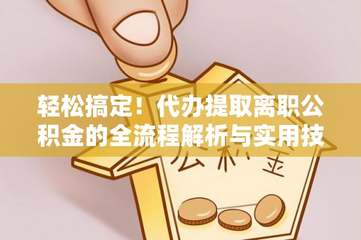 桑珠孜轻松搞定！代办提取离职公积金的全流程解析与实用技巧