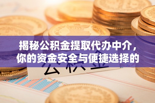 桑珠孜揭秘公积金提取代办中介，你的资金安全与便捷选择的平衡点