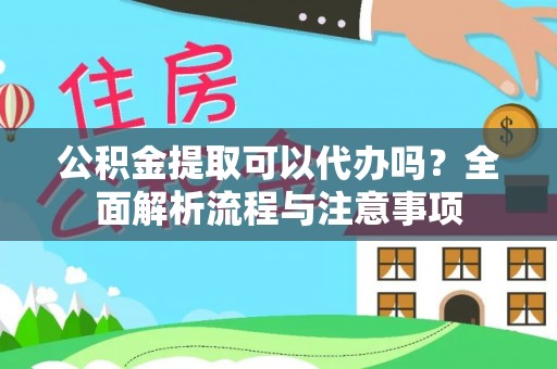 桑珠孜公积金提取可以代办吗？全面解析流程与注意事项