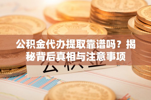 桑珠孜公积金代办提取靠谱吗？揭秘背后真相与注意事项