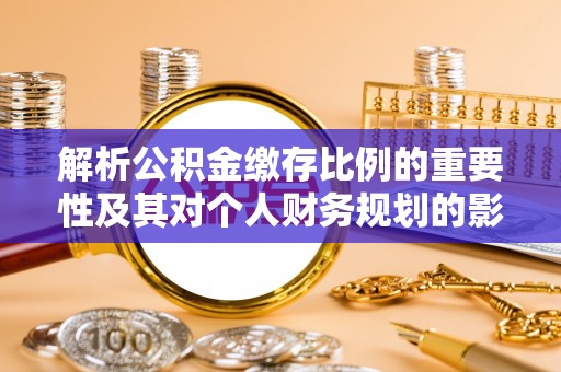桑珠孜解析公积金缴存比例的重要性及其对个人财务规划的影响