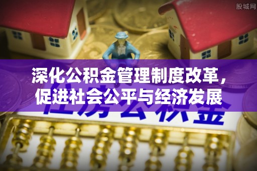 桑珠孜深化公积金管理制度改革，促进社会公平与经济发展