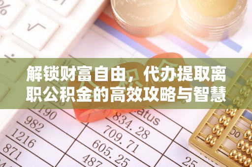 桑珠孜解锁财富自由，代办提取离职公积金的高效攻略与智慧选择