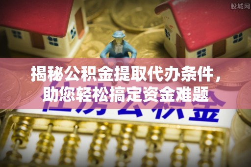 桑珠孜揭秘公积金提取代办条件，助您轻松搞定资金难题