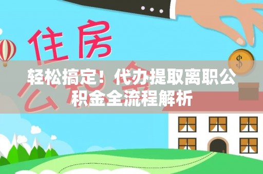 桑珠孜轻松搞定！代办提取离职公积金全流程解析