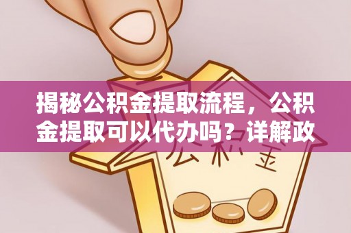 桑珠孜揭秘公积金提取流程，公积金提取可以代办吗？详解政策与实操技巧