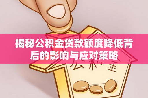 桑珠孜揭秘公积金贷款额度降低背后的影响与应对策略