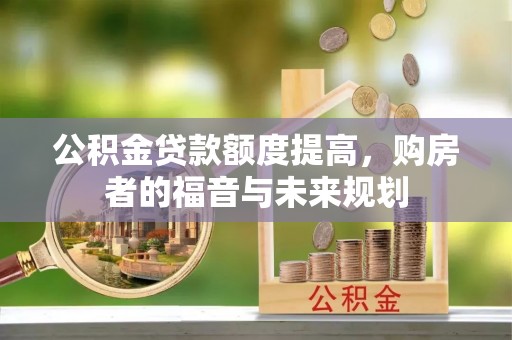 桑珠孜公积金贷款额度提高，购房者的福音与未来规划