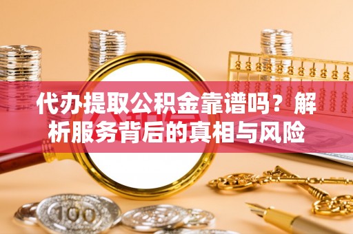 桑珠孜代办提取公积金靠谱吗？解析服务背后的真相与风险