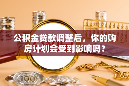 桑珠孜公积金贷款调整后，你的购房计划会受到影响吗？