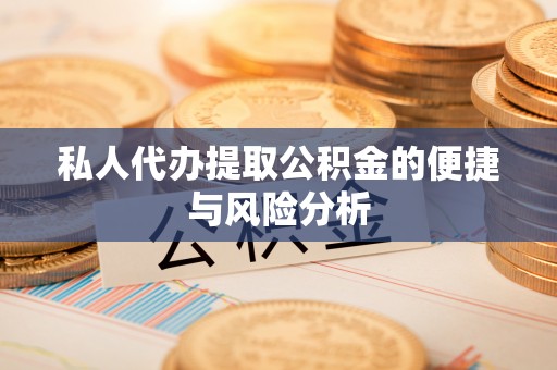 桑珠孜私人代办提取公积金的便捷与风险分析